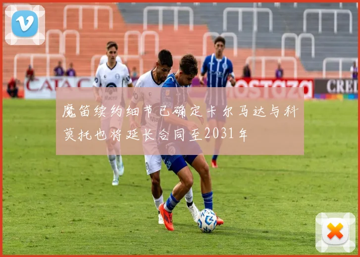 魔笛续约细节已确定卡尔马达与科莫托也将延长合同至2031年