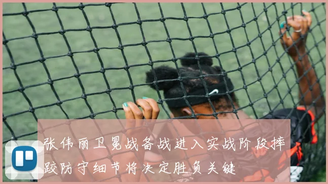 张伟丽卫冕战备战进入实战阶段摔跤防守细节将决定胜负关键